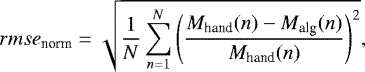 \begin{equation*} rmse_{\textrm{norm}} = \sqrt{\frac{1}{N}\sum_{n=1}^{N}\left(\frac{M_{\textrm{hand}}(n) - M_{\textrm{alg}}(n)}{M_{\textrm{hand}}(n)}\right)^2}, \end{equation*}