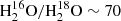 $ {\rm H}_2^{16} {\rm O}/{\rm H}_2^{18}{\rm O} \sim 70 $