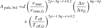 $$ \begin{aligned} A_{\text{ puls,} \text{ bol}} =&d\left(\frac{\nu _{\text{ max}}}{\nu _{\text{ max,} \odot }}\right)^{2p-3q-r+0.2} \left(\frac{\Delta \nu }{\Delta \nu _{\odot }}\right)^{4q-4p}\nonumber \\&\times \left(\frac{T_{\text{ eff}}}{T_{\text{ eff,} \odot }}\right)^{5p-1.5q-r+0.2}\cdot \end{aligned} $$