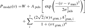 $$ \begin{aligned} P_\text{ model}(\nu )=&W+A_{\text{ puls}}\left[\text{ exp}\left(\frac{-(\nu -\nu _{\text{ max}})^{2}}{2\sigma _{\text{ puls}}^{2}}\right)\right]\nonumber \\&+\sum _{i}^{2}\frac{(2\sqrt{2}/\pi )\tau _{\text{ gran,} \text{ i}}A_{\text{ gran,} \text{ i}}^{2}}{1+(\nu \tau _{\text{ gran,} \text{ i}})^{4}}\cdot \end{aligned} $$