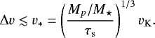 \begin{equation*}\Delta v \lesssim v_{\ast} = \left( \frac{M_p/M_{\star}}{\tau_{\textrm{s}}}\right)^{1/3} v_{\textrm{K}}. \end{equation*}