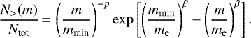 \begin{equation*} \frac{N_{>}(m)}{N_{\textrm{tot}}} \,{=}\, \left(\frac{m}{ m_{\textrm{min}}} \right)^{-p} \exp\left[ \left(\frac{m_{\textrm{min}}}{m_{\textrm{e}}} \right)^{\beta} - \left(\frac{m}{ m_{\textrm{e}} } \right)^{\beta} \right].\end{equation*}