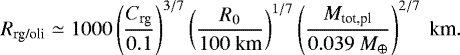 \begin{equation*} \begin{split} R_{\textrm{rg/oli}} \simeq 1000 \left(\frac{C_{\textrm{rg}}}{ 0.1}\right)^{3/7} \left(\frac{R_0}{ 100 \ \textrm{km}}\right)^{1/7} \left(\frac{M_{\textrm{tot,pl}}}{ 0.039 \ M_{\oplus}}\right)^{2/7} \ \textrm{km}.\end{split} \end{equation*}