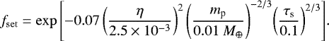 \begin{eqnarray*} f_{\mathrm{set}} = \exp{\left[-0.07 \left(\frac{\eta}{2.5\times 10^{-3}} \right)^2 \left(\frac{m_{\textrm{p}}}{0.01 \ M_{\oplus}} \right)^{-2/3}\! \left(\frac{ \tau_{\textrm{s}}}{0.1} \right) ^{2/3} \right]}.\vspace*{2pt}\end{eqnarray*}