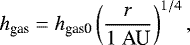 \begin{equation*} h_{\textrm{gas}} = h_{\textrm{gas0}} \left( \frac{r}{1 \ \textrm{AU}} \right)^{1/4},\vspace*{-2pt}\end{equation*}