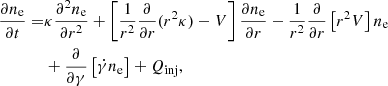 $$ \begin{aligned} \frac{\partial {n_{\rm e}}}{\partial {t}} =&\kappa \frac{\partial ^2n_{\rm e}}{\partial {r}^2}+ \left[\frac{1}{r^2}\frac{\partial }{\partial {r}}(r^2\kappa )-V\right]\frac{\partial {n_{\rm e}}}{\partial {r}}-\frac{1}{r^2}\frac{\partial }{\partial {r}}\left[r^2V\right]n_{\rm e}\nonumber \\&+\frac{\partial }{\partial {\gamma }}\left[\dot{\gamma }n_{\rm e}\right]+Q_{\rm inj}, \end{aligned} $$