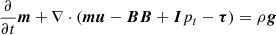 $$ \begin{aligned}&\frac{\partial }{\partial t}{\boldsymbol{m}}+\nabla \cdot ({\boldsymbol{m}}{\boldsymbol{u}} - {\boldsymbol{B}}{\boldsymbol{B}}+ {\boldsymbol{I}}p_t - {\boldsymbol{\tau }}) = \rho {\boldsymbol{g}}\end{aligned} $$