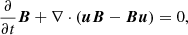 $$ \begin{aligned}&\frac{\partial }{\partial t}{\boldsymbol{B}}+\nabla \cdot ({\boldsymbol{u}}{\boldsymbol{B}}-{\boldsymbol{B}}{\boldsymbol{u}})=0, \end{aligned} $$