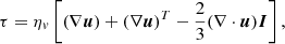 $$ \begin{aligned} \tau = \eta _v \left[(\nabla {\boldsymbol{u}} ) + (\nabla {\boldsymbol{u}})^T -\frac{2}{3}(\nabla \cdot {\boldsymbol{u}}){\boldsymbol{I}} \right], \end{aligned} $$