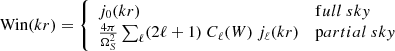 $$ \begin{aligned} \mathrm{Win} (k r) = \left\{ \begin{array}{ll} j_0(kr)&\mathrm full\ sky \\ \frac{4\pi }{\Omega _S^2} \sum _\ell (2\ell +1) \ C_\ell (W) \ j_\ell (k r)&\mathrm partial\ sky \end{array} \right. \end{aligned} $$