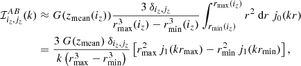 $$ \begin{aligned} \mathcal{I} ^{AB}_{i_z,j_z}(k)&\approx G(z_\mathrm{mean} (i_z)) \frac{3 \ \delta _{i_z,j_z}}{r_{\mathrm{max} }^3(i_z) - r_{\mathrm{min} }^3(i_z)} \int _{r_{\mathrm{min} }(i_z)}^{r_{\mathrm{max} }(i_z)} r^2\ {\mathrm{d} } r \ j_0(kr) \nonumber \\&= \frac{3 \ G(z_\mathrm{mean} ) \ \delta _{i_z,j_z}}{k\left(r_{\mathrm{max} }^3 - r_{\mathrm{min} }^3\right)} \left[r_{\mathrm{max} }^2 \, j_1(k r_{\mathrm{max} }) - r_{\mathrm{min} }^2 \, j_1(k r_{\mathrm{min} })\right], \end{aligned} $$