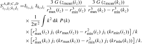 $$ \begin{aligned} S^{A,B;C,D}_{i_z,j_z;k_z,l_z} =&\delta _{i_z,j_z} \ \delta _{k_z,l_z} \ \frac{3 \ G\left(z_\mathrm{mean} (i_z)\right)}{r_{\mathrm{max} }^3(i_z) - r_{\mathrm{min} }^3(i_z)} \ \frac{3 \ G\left(z_\mathrm{mean} (k_z)\right)}{r_{\mathrm{max} }^3(k_z) - r_{\mathrm{min} }^3(k_z)} \nonumber \\&\times \frac{1}{2\pi ^2}\int k^2 \, {\mathrm{d} } k \ P(k) \nonumber \\&\times \left[r_{\mathrm{max} }^2(i_z) \, j_1\left(k r_{\mathrm{max} }(i_z)\right) - r_{\mathrm{min} }^2(i_z) \, j_1\left(k r_{\mathrm{min} }(i_z)\right)\right]/k \nonumber \\&\times \left[r_{\mathrm{max} }^2(k_z) \, j_1\left(k r_{\mathrm{max} }(k_z)\right) - r_{\mathrm{min} }^2(k_z) \, j_1\left(k r_{\mathrm{min} }(k_z)\right)\right]/k. \end{aligned} $$
