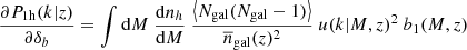 $$ \begin{aligned} \frac{\partial P_\mathrm{1h} (k | z)}{\partial \delta _b} = \int {\mathrm{d} } M \ \frac{{\mathrm{d} } n_h}{{\mathrm{d} } M} \ \frac{\left\langle N_{\mathrm{gal} }(N_{\mathrm{gal} }-1) \right\rangle }{\overline{n}_{\mathrm{gal} }(z)^2} \ u(k|M,z)^2 \ b_1(M,z) \end{aligned} $$