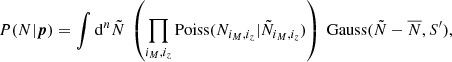$$ \begin{aligned} P(N|{\boldsymbol{p}}) = \int {\mathrm{d} }^n\tilde{N} \ \left(\prod _{i_M,i_z} \mathrm{Poiss} (N_{i_M,i_z} | \tilde{N}_{i_M,i_z}) \right) \ \mathrm{Gauss} (\tilde{N}-\overline{N},S^{\prime }), \end{aligned} $$