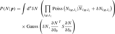 $$ \begin{aligned} P(N|{\boldsymbol{p}}) =&\int {\mathrm{d} }^{n}\delta N \ \left(\prod _{i_M,i_z} \mathrm{Poiss} \left(N_{i_M,i_z} | \overline{N}_{i_M,i_z} + \delta N_{i_M,i_z}\right) \right) \nonumber \\&\times \mathrm{Gauss} \left(\delta N,\frac{\partial N}{\partial \delta _b}^T S \frac{\partial N}{\partial \delta _b}\right)\end{aligned} $$