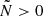 $ \tilde{N} > 0 $