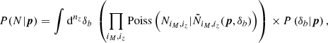 $$ \begin{aligned} P(N|{\boldsymbol{p}})= \int {\mathrm{d} }^{n_z}\delta _b \ \left(\prod _{i_M,i_z} \mathrm{Poiss} \left(N_{i_M,i_z} | \tilde{N}_{i_M,i_z}({\boldsymbol{p}},\delta _b)\right) \right)\,{\times }\,P\left(\delta _b|{\boldsymbol{p}}\right), \end{aligned} $$