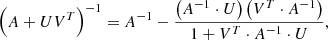 $$ \begin{aligned} \left(A+U V^T\right)^{-1} = A^{-1} - \frac{\left(A^{-1} \cdot U\right) \left( V^T \cdot A^{-1}\right)}{1 + V^T \cdot A^{-1} \cdot U}, \end{aligned} $$