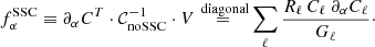 $$ \begin{aligned} f^{\mathrm{SSC} }_\alpha \equiv \partial _\alpha C^T \cdot \mathcal{C} _{\mathrm{noSSC} }^{-1} \cdot V \mathop {=}\limits ^{\text{ diagonal}} \sum _\ell \frac{R_\ell \, C_{\ell } \ \partial _\alpha C_\ell }{G_\ell }\cdot \end{aligned} $$