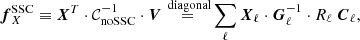$$ \begin{aligned} {\boldsymbol{f}}^{\mathrm{SSC} }_X \equiv {\boldsymbol{X}}^T \cdot \mathcal{C} _{\mathrm{noSSC} }^{-1} \cdot {\boldsymbol{V}} \mathop {=}\limits ^{\text{ diagonal}} \sum _\ell {\boldsymbol{X}}_\ell \cdot {\boldsymbol{G}}^{-1}_\ell \cdot R_\ell \ {\boldsymbol{C}}_{\ell }, \end{aligned} $$
