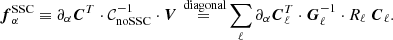 $$ \begin{aligned} {\boldsymbol{f}}^{\mathrm{SSC} }_\alpha \equiv \partial _\alpha {\boldsymbol{C}}^T \cdot \mathcal{C} _{\mathrm{noSSC} }^{-1} \cdot {\boldsymbol{V}} \mathop {=}\limits ^{\text{ diagonal}} \sum _\ell \partial _\alpha {\boldsymbol{C}}_\ell ^T \cdot {\boldsymbol{G}}^{-1}_\ell \cdot R_\ell \ {\boldsymbol{C}}_{\ell }. \end{aligned} $$
