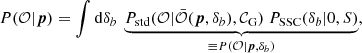 $$ \begin{aligned} P(\mathcal{O} |{\boldsymbol{p}}) = \int {\mathrm{d} }\delta _b \ \underbrace{P_\mathrm{std} (\mathcal{O} | \bar{\mathcal{O} }({\boldsymbol{p}},\delta _b),\mathcal{C} _{\mathrm{G} }) \ P_{\mathrm{SSC} }(\delta _b|0,S)}_{\equiv P(\mathcal{O} |{\boldsymbol{p}},\delta _b)}, \end{aligned} $$