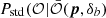 $ P_{\mathrm{std}}(\mathcal{O} | \bar{\mathcal{O}}({\boldsymbol{p}},\delta_b) $