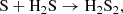$$ \begin{aligned} \mathrm{S} + \mathrm{H}_2\mathrm{S} \rightarrow \mathrm{H}_2\mathrm{S}_{2},\nonumber \end{aligned} $$