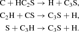 $$ \begin{aligned} \mathrm{C} + \mathrm{HC}_2\mathrm{S}&\rightarrow \mathrm{H} + \mathrm{C}_3\mathrm{S},\\ \mathrm{C}_2\mathrm{H} + \mathrm{CS}&\rightarrow \mathrm{C}_3\mathrm{S} + \mathrm{H},\\ \mathrm{S} + \mathrm{C}_3\mathrm{H}&\rightarrow \mathrm{C}_3\mathrm{S} + \mathrm{H}. \end{aligned} $$