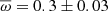 $ \overline{\omega} = 0.3 \pm 0.03 $
