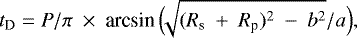 \begin{equation*}t_{\text{D}}\;{=}\;P/\pi~\times~\textrm{arcsin}\,\Big(\!\!\sqrt{(R_{\text{s}}~&#x002B;~R_{\text{p}})^2~-~b^2}/{a}\Big), \end{equation*}