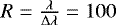 $R = \frac{\lambda}{\Delta\lambda} = 100$