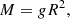 $$ \begin{aligned} M=gR^2, \end{aligned} $$
