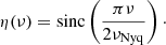 $$ \begin{aligned} \eta (\nu ) = \mathrm{sinc} \left( \frac{\pi \nu }{2\nu _\mathrm{Nyq} } \right)\cdot \end{aligned} $$