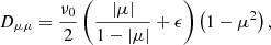 $$ \begin{aligned} D_{\mu \mu } =\frac{\nu _{0}}{2} \left( \frac{|\mu |}{1-|\mu |} + \epsilon \right) \left( 1- \mu ^{2} \right) , \end{aligned} $$