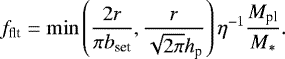 \begin{align*} f_{\textrm{flt}} = \min \left(\frac{2r}{\pi b_{\textrm{set}}}, \frac{r}{\sqrt{2\pi} h_{\textrm{p}}} \right) \eta^{-1} \frac{M_{\textrm{pl}}}{M_{\ast}}.\end{align*}