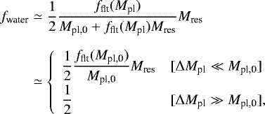 \begin{align*} f_{\textrm{water}} & \simeq \frac{1}{2} \frac{f_{\textrm{flt}}(M_{\textrm{pl}})}{M_{\textrm{pl,0}} &#x002B; f_{\textrm{flt}}(M_{\textrm{pl}}) M_{\textrm{res}}} M_{\textrm{res}} \nonumber \\[6pt] & \simeq \left\{ \begin{array}{ll} {\displaystyle \frac{1}{2} \frac{f_{\textrm{flt}}(M_{\textrm{pl,0}})}{M_{\textrm{pl,0}}} M_{\textrm{res}}} & [\Delta M_{\textrm{pl}} \ll M_{\textrm{pl,0}}] \\ {\displaystyle \frac{1}{2}} & [\Delta M_{\textrm{pl}} \gg M_{\textrm{pl,0}}], \end{array} \right.\vspace*{-3pt}\end{align*}