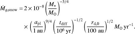 \begin{align*} \dot{M}_{g, \rm snow} = & \, 2 \,{\times}\, 10^{-8} \left(\frac{M_{*}}{{M_{\odot}}}\right)^{-3/4} \nonumber \\ & \,{\times}\, \left(\frac{a_{\textrm{pl}}}{1{\rm\, au}}\right)^{9/4} \left(\frac{t_{\textrm{diff}}}{10^6\,\textrm{yr}}\right)^{-1/2}\left(\frac{{r_{\textrm{d,0}}}}{100 \,{\rm\, au}}\right)^{1/2} {M_{\odot}}\,{\textrm{yr}^{-1}}.\end{align*}