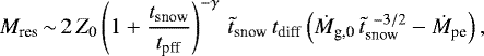 \begin{equation*} M_{\textrm{res}} \,{\sim}\, 2 \, Z_0 \left(1 &#x002B; \frac{t_{\textrm{snow}}}{t_{\textrm{pff}}}\right)^{-\gamma} \, \tilde{t}_{\textrm{snow}} \, t_{\textrm{diff}} \left(\dot{M}_{\textrm{g,0}} \, \tilde{t}_{\textrm{snow}}^{\;\, -3/2} - \dot{M}_{\textrm{pe}} \right),\end{equation*}