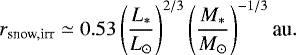 \begin{equation*} r_{\textrm{snow,irr}} \simeq 0.53 \left(\frac{L_{*}}{L_{\odot}}\right)^{2/3}\left(\frac{M_{*}}{M_{\odot}}\right)^{-1/3} \textrm{au}.\end{equation*}