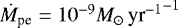 $\dot{M}_{\textrm{pe}} = 10^{-9} M_{\odot}\,{\textrm{yr}^{-1}}^{-1}$