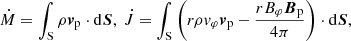 $$ \begin{aligned} \dot{M}=\int _{\rm S}\rho \boldsymbol{v}_{\rm p}\cdot \mathrm{d}\boldsymbol{S}, \ \dot{J}=\int _{\rm S}\left( r\rho v_\varphi \boldsymbol{v}_{\rm p}-\frac{rB_\varphi \boldsymbol{B}_{\rm p}}{4\pi }\right)\cdot \mathrm{d}\boldsymbol{S}, \end{aligned} $$