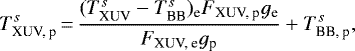 \begin{equation*}T_{\textrm{XUV, p}}^s\,{=}\,\frac{(T_{\textrm{XUV}}^s - T_{\textrm{BB}}^s)_{\textrm{e}} F_{\textrm{XUV, p}}g_{\textrm{e}}}{F_{\textrm{XUV, e}}g_{\textrm{p}}} &#x002B; T_{\textrm{BB, p}}^s,\end{equation*}