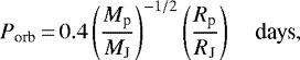 \begin{equation*}P_{\textrm{orb}}\,{=}\,0.4 \left(\frac{M_{\textrm{p}}}{M_{\textrm{J}}}\right)^{-1/2} \left(\frac{R_{\textrm{p}}}{R_{\textrm{J}}}\right) \quad \textrm{days}, \vspace*{-3pt}\end{equation*}