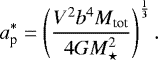 \begin{eqnarray*} a^*_{\textrm{p}} = \left( \frac{V^2b^4M_{\textrm{tot}}}{4GM_{\star}^2} \right)^{\frac{1}{3}}.\end{eqnarray*}