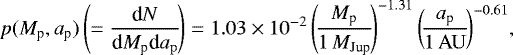 \begin{eqnarray*} \hspace*{-6pt}&& p(M_{\textrm{p}}, a_{\textrm{p}}) \left(= \frac{\textrm{d}N}{\textrm{d}M_{\textrm{p}} \textrm{d}a_{\rm{p}}}\!\right) = 1.03 \times 10^{-2} \left(\!\frac{M_{\textrm{p}}}{1\,M_{\textrm{Jup}}}\!\right)^{-1.31} \left(\!\frac{a_{\textrm{p}}}{{1\,\rm AU}}\!\right)^{-0.61}\!,\nonumber\\\vspace*{-2pt}\end{eqnarray*}