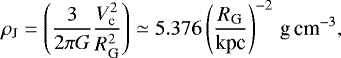 \begin{equation*} \rho_{\textrm{J}} = \left( \frac{3}{2\pi G} \frac{V_{\textrm{c}}^2}{R_{\textrm{G}}^2} \right) \simeq 5.376 \left( \frac{R_{\textrm{G}}}{\textrm{kpc}} \right)^{-2}\,\textrm{g\,cm}^{-3},\vspace*{-3pt}\end{equation*}