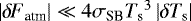 $\left| {\delta \! \! \: F}_{\textrm{atm}} \right| \ll 4 \sigma_{\textrm{SB}} {T_{\textrm{s}}}^3 \left|{\delta {T_{\textrm{s}}}}\right|$