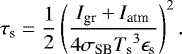 \begin{equation*} \tau_{\textrm{s}} = \frac{1}{2} \left( \frac{I_{\textrm{gr}} &#x002B; I_{\textrm{atm}}}{4 \sigma_{\textrm{SB}} {T_{\textrm{s}}}^3 \epsilon_{\textrm{s}}} \right)^2.\end{equation*}