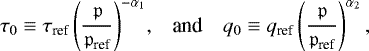 \begin{equation*} \begin{array}{l l l} \hspace*{-5pt} \displaystyle {\tau_{0} \equiv \tau_{\textrm{ref}} \left( \frac{{\mathfrak{p}}}{{\mathfrak{p}}_{\textrm{ref}}} \right)^{-\alpha_1}} , & \mbox{and} & \displaystyle {q_{0} \equiv q_{\textrm{ref}} \left( \frac{{\mathfrak{p}}}{{\mathfrak{p}}_{\textrm{ref}}} \right)^{\alpha_2},} \end{array} \end{equation*}